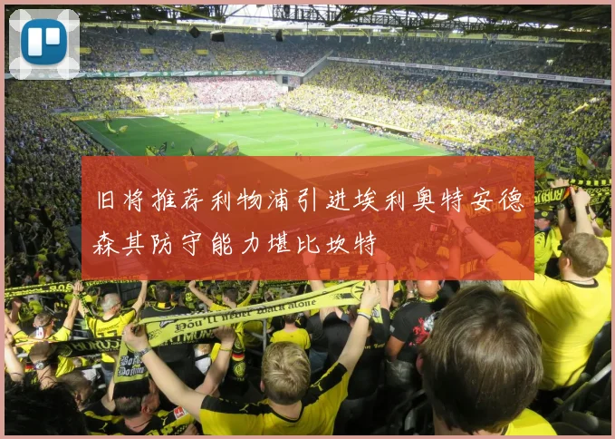 旧将推荐利物浦引进埃利奥特安德森其防守能力堪比坎特