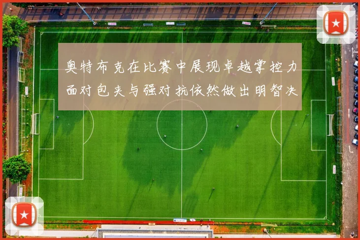 奥特布克在比赛中展现卓越掌控力面对包夹与强对抗依然做出明智决策