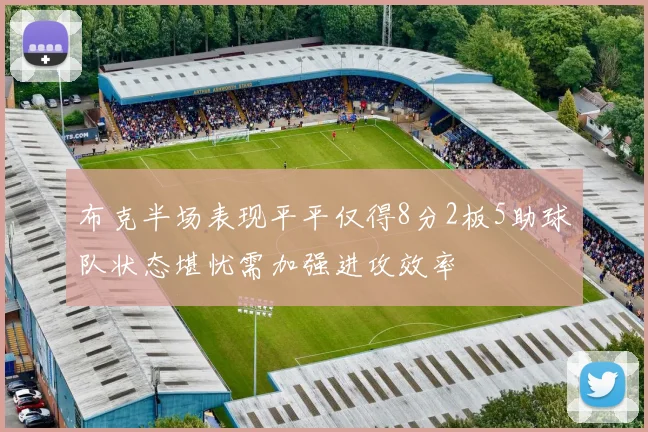布克半场表现平平仅得8分2板5助球队状态堪忧需加强进攻效率
