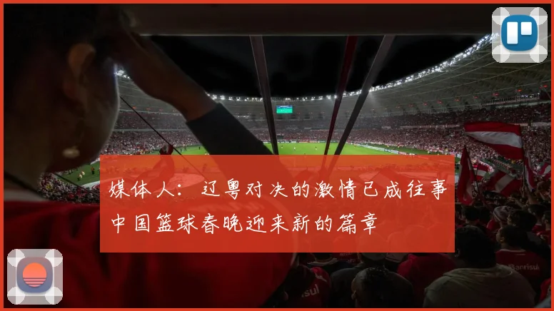 媒体人：辽粤对决的激情已成往事中国篮球春晚迎来新的篇章