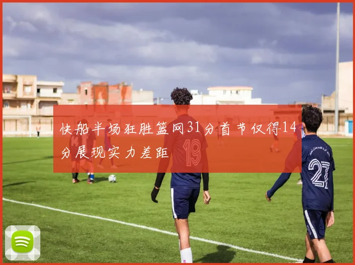 快船半场狂胜篮网31分首节仅得14分展现实力差距