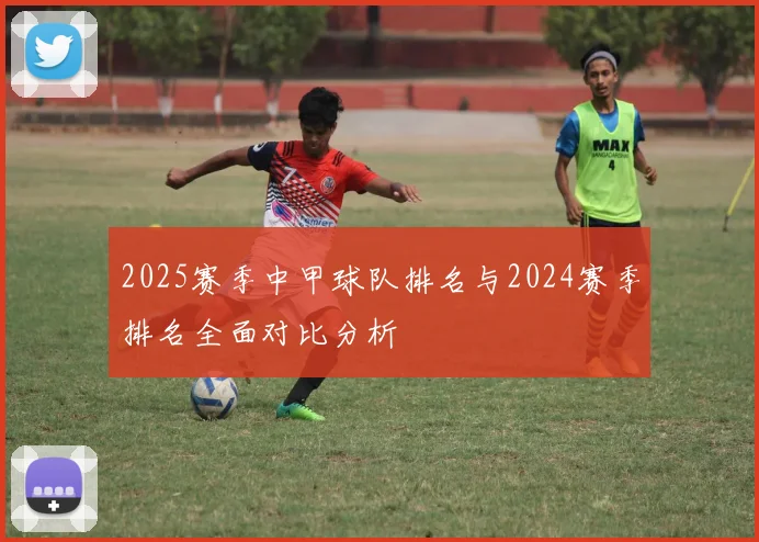 2025赛季中甲球队排名与2024赛季排名全面对比分析