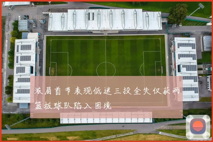 浓眉首节表现低迷三投全失仅获两篮板球队陷入困境