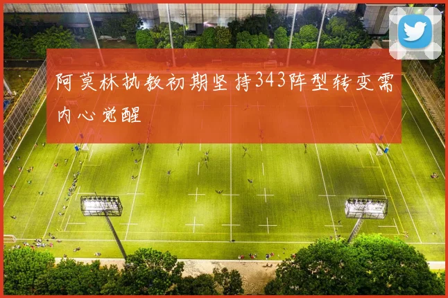 阿莫林执教初期坚持343阵型转变需内心觉醒