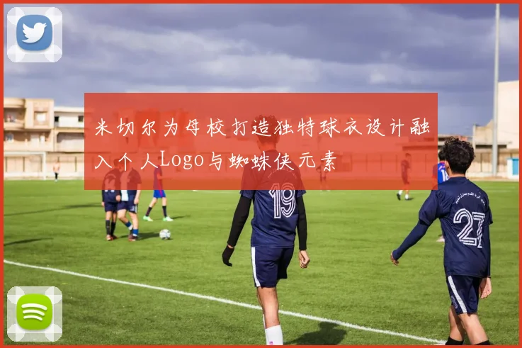 米切尔为母校打造独特球衣设计融入个人Logo与蜘蛛侠元素