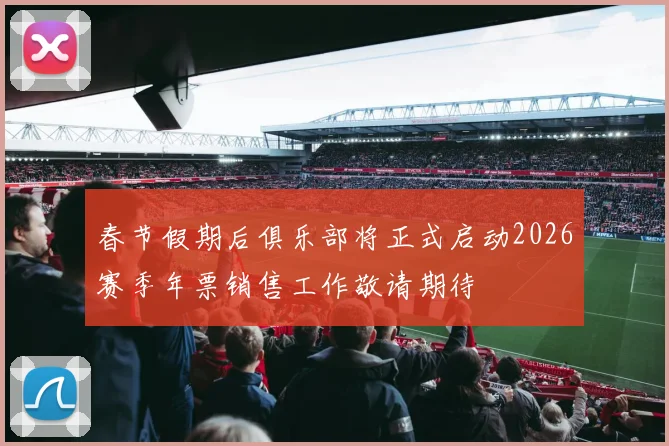 春节假期后俱乐部将正式启动2026赛季年票销售工作敬请期待