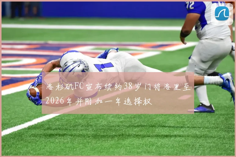 洛杉矶FC宣布续约38岁门将洛里至2026年并附加一年选择权