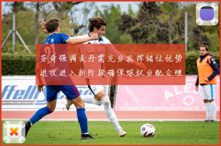 芬奇强调麦丹需充分发挥错位优势进攻进入新阶段确保球权分配合理