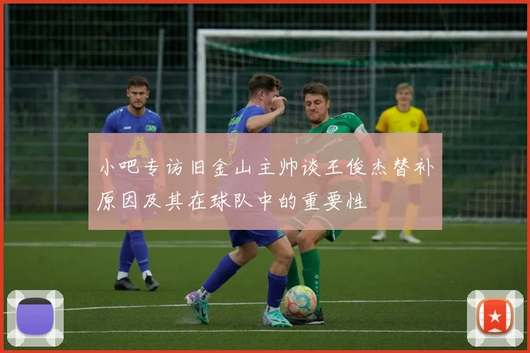 小吧专访旧金山主帅谈王俊杰替补原因及其在球队中的重要性