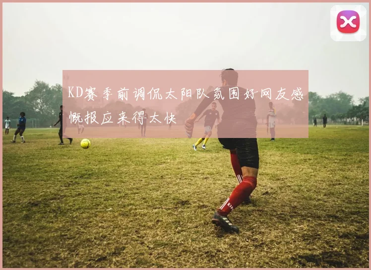 KD赛季前调侃太阳队氛围好网友感慨报应来得太快