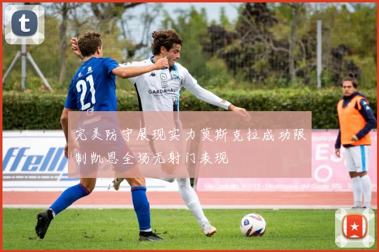 完美防守展现实力莫斯克拉成功限制凯恩全场无射门表现