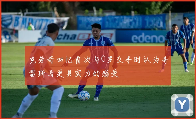 克劳奇回忆首次与C罗交手时认为夸雷斯马更具实力的感受