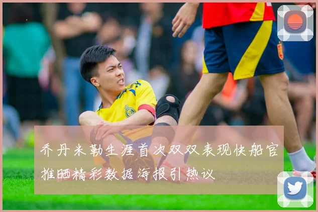 乔丹米勒生涯首次双双表现快船官推晒精彩数据海报引热议