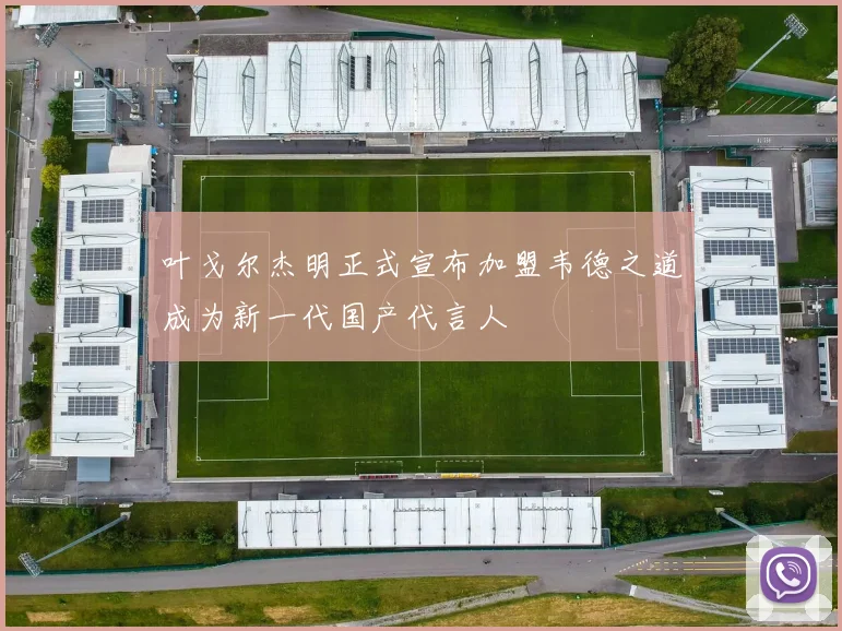 叶戈尔杰明正式宣布加盟韦德之道成为新一代国产代言人