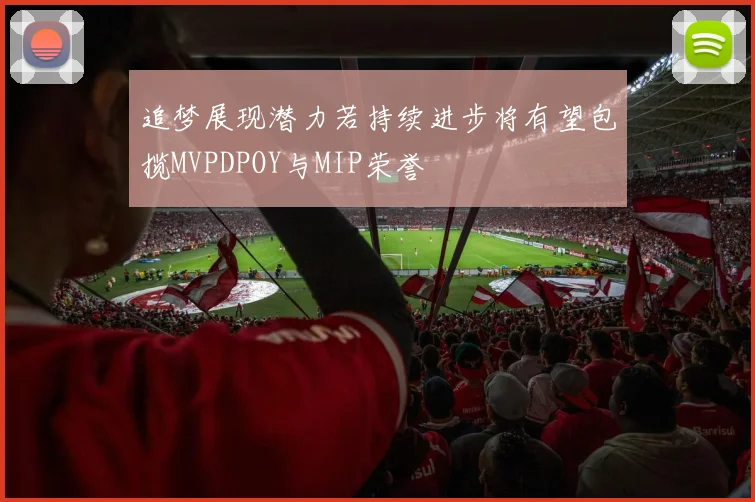 追梦展现潜力若持续进步将有望包揽MVPDPOY与MIP荣誉