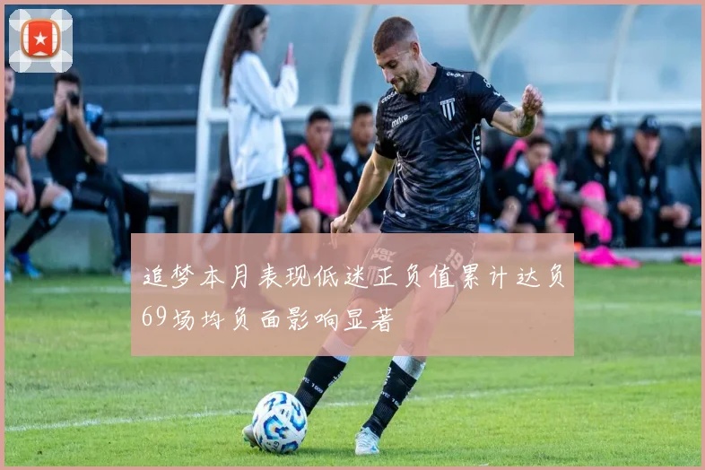 追梦本月表现低迷正负值累计达负69场均负面影响显著