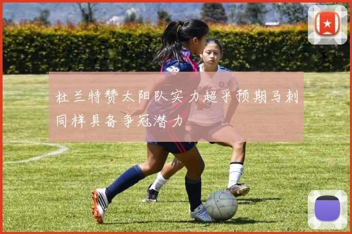 杜兰特赞太阳队实力超乎预期马刺同样具备争冠潜力