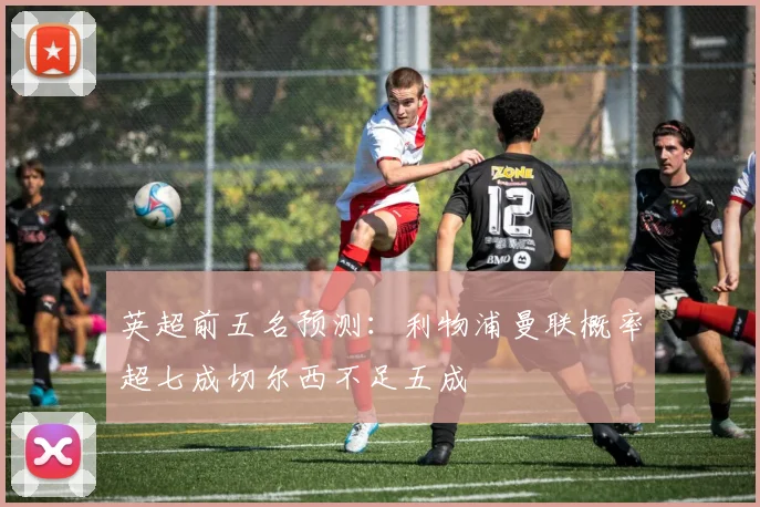 英超前五名预测：利物浦曼联概率超七成切尔西不足五成