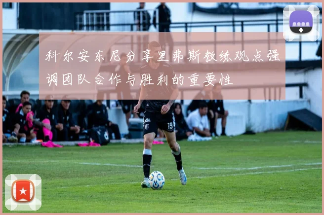 科尔安东尼分享里弗斯教练观点强调团队合作与胜利的重要性
