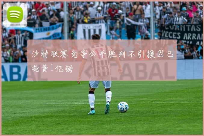 沙特联赛竞争公平胜利不引援因已花费1亿镑