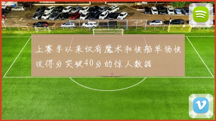 上赛季以来仅有魔术和快船单场快攻得分突破40分的惊人数据