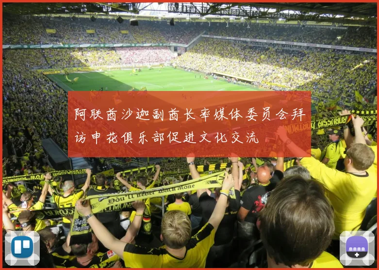 阿联酋沙迦副酋长率媒体委员会拜访申花俱乐部促进文化交流