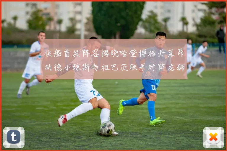 快船首发阵容揭晓哈登博格丹莱昂纳德小琼斯与祖巴茨联手对阵龙狮